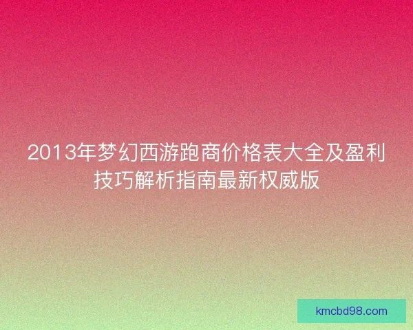 2013年梦幻西游跑商价格表大全及盈利技巧解析指南最新权威版