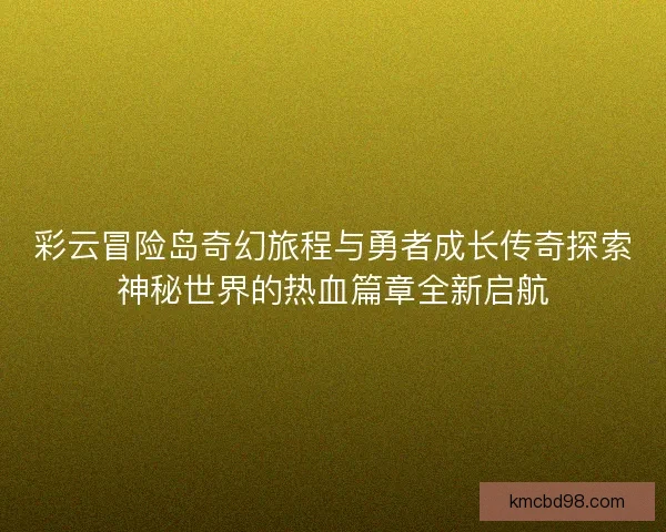 彩云冒险岛奇幻旅程与勇者成长传奇探索神秘世界的热血篇章全新启航